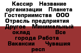 Кассир › Название организации ­ Планета Гостеприимства, ООО › Отрасль предприятия ­ Другое › Минимальный оклад ­ 28 000 - Все города Работа » Вакансии   . Чувашия респ.